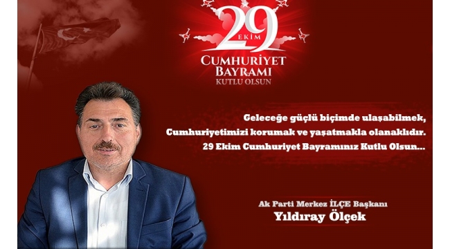 Ak Parti M. İlçe Başkanı Yıldıray Ölçek'in 29 Ekim Cumhuriyet Bayramı Kutlama Mesajı